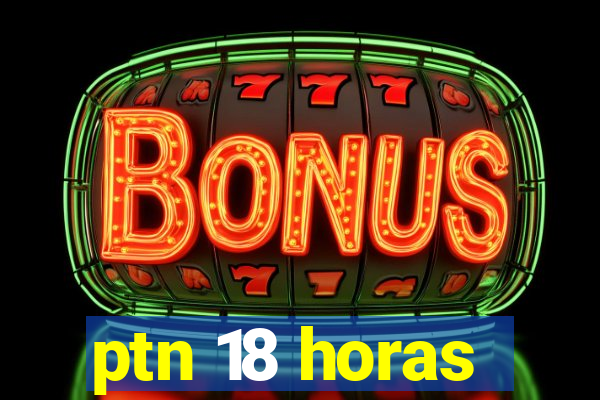 ptn 18 horas